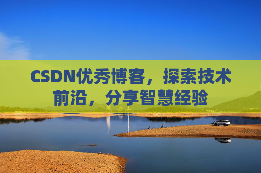 CSDN优秀博客，探索技术前沿，分享智慧经验